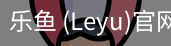 乐鱼(leyu)官网